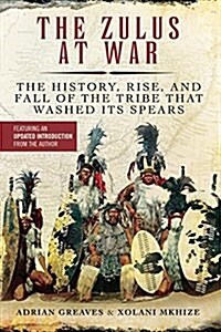 The Zulus at War: The History, Rise, and Fall of the Tribe That Washed Its Spears (Paperback)