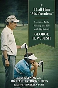 I Call Him Mr. President: Stories of Golf, Fishing, and Life with My Friend George H. W. Bush (Hardcover)