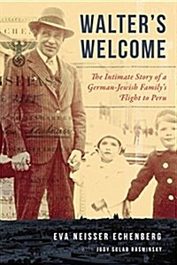 Walters Welcome: The Intimate Story of a German-Jewish Familys Flight from the Nazis to Peru (Hardcover)