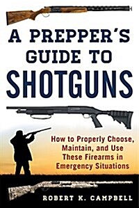 A Preppers Guide to Shotguns: How to Properly Choose, Maintain, and Use These Firearms in Emergency Situations (Paperback)
