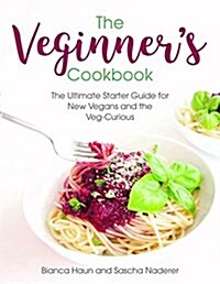 The Veginners Cookbook: The Ultimate Starter Guide for New Vegans and the Veg-Curious (Hardcover)