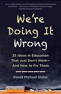 Were Doing It Wrong: 25 Ideas in Education That Just Dont Work--And How to Fix Them (Paperback)
