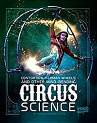 Contortion, German Wheels, and Other Mind-Bending Circus Science (Hardcover)