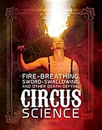 Fire Breathing, Sword Swallowing, and Other Death-Defying Circus Science (Hardcover)