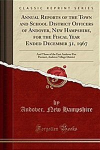 Annual Reports of the Town and School District Officers of Andover, New Hampshire, for the Fiscal Year Ended December 31, 1967: And Those of the East (Paperback)