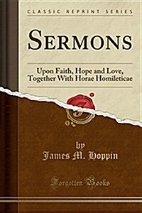 Sermons: Upon Faith, Hope and Love, Together with Horae Homileticae (Classic Reprint) (Paperback)