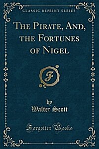 The Pirate, And, the Fortunes of Nigel (Classic Reprint) (Paperback)