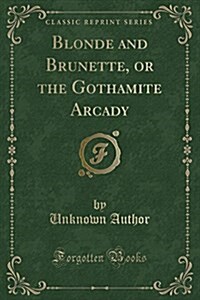 Blonde and Brunette, or the Gothamite Arcady (Classic Reprint) (Paperback)