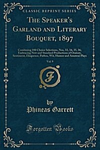 The Speakers Garland and Literary Bouquet, 1897, Vol. 9: Combining 100 Choice Selections, Nos, 33, 34, 35, 36; Embracing New and Standard Productions (Paperback)