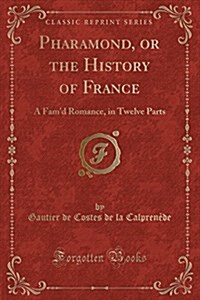Pharamond, or the History of France: A Famd Romance, in Twelve Parts (Classic Reprint) (Paperback)