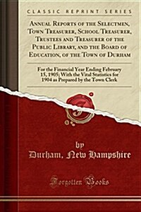 Annual Reports of the Selectmen, Town Treasurer, School Treasurer, Trustees and Treasurer of the Public Library, and the Board of Education, of the To (Paperback)