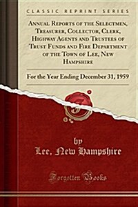 Annual Reports of the Selectmen, Treasurer, Collector, Clerk, Highway Agents and Trustees of Trust Funds and Fire Department of the Town of Lee, New H (Paperback)