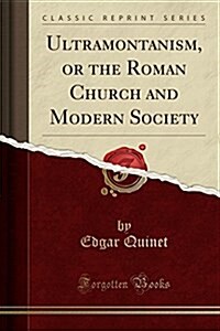 Ultramontanism, or the Roman Church and Modern Society (Classic Reprint) (Paperback)