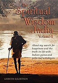 The Spiritual Wisdom of India, Volume I: About My Search for Happiness and the Truth in Life with Indian Gurus and Palm Leaf Astrologers (Hardcover)