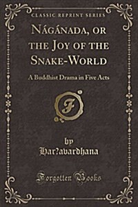 Naganada, or the Joy of the Snake-World: A Buddhist Drama in Five Acts (Classic Reprint) (Paperback)