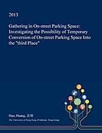 Gathering in On-Street Parking Space: Investigating the Possibility of Temporary Conversion of On-Street Parking Space Into the Third Place (Paperback)