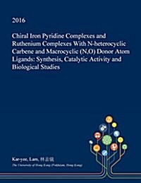 Chiral Iron Pyridine Complexes and Ruthenium Complexes with N-Heterocyclic Carbene and Macrocyclic (N, O) Donor Atom Ligands: Synthesis, Catalytic Act (Paperback)