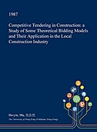 Competitive Tendering in Construction: A Study of Some Theoretical Bidding Models and Their Application in the Local Construction Industry (Hardcover)