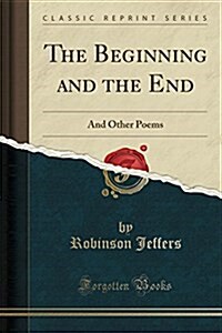 The Beginning and the End: And Other Poems (Classic Reprint) (Paperback)