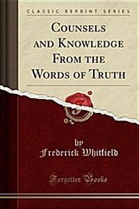 Counsels and Knowledge from the Words of Truth (Classic Reprint) (Paperback)