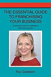 The Essential Guide to Franchising Your Business: A Business Owners Roadmap to Franchise Success (Paperback)
