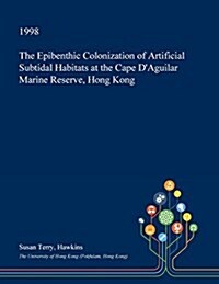 The Epibenthic Colonization of Artificial Subtidal Habitats at the Cape DAguilar Marine Reserve, Hong Kong (Paperback)