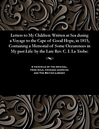 Letters to My Children: Written at Sea During a Voyage to the Cape of Good Hope, in 1815, Containing a Memorial of Some Occurences in My Past (Paperback)