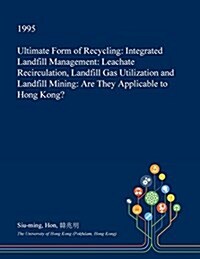 Ultimate Form of Recycling: Integrated Landfill Management: Leachate Recirculation, Landfill Gas Utilization and Landfill Mining: Are They Applica (Paperback)