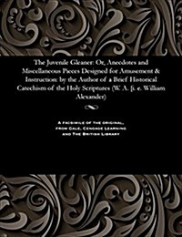 The Juvenile Gleaner: Or, Anecdotes and Miscellaneous Pieces Designed for Amusement & Instruction: By the Author of a Brief Historical Catec (Paperback)