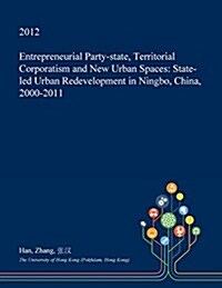 Entrepreneurial Party-State, Territorial Corporatism and New Urban Spaces: State-Led Urban Redevelopment in Ningbo, China, 2000-2011 (Paperback)