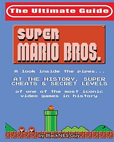 Nes Classic: The Ultimate Guide to Super Mario Bros.: A Look Inside the Pipes.... at the History, Super Cheats & Secret Levels of O (Paperback)