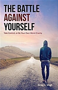 The Battle Against Yourself: Take Control, or Be Your Own Worst Enemy (Paperback)