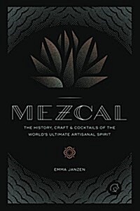 Mezcal: The History, Craft & Cocktails of the Worlds Ultimate Artisanal Spirit (Hardcover)
