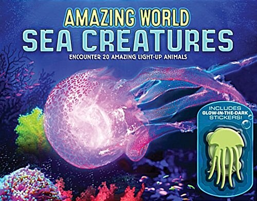 Amazing World Sea Creatures: Encounter 20 Amazing Light-Up Animals--Includes 13 Glow-In-The-Dark Stickers! (Hardcover)