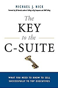 The Key to the C-Suite: What You Need to Know to Sell Successfully to Top Executives (Paperback)