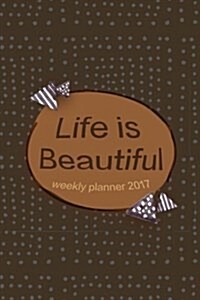 Life Is Beautiful Weekly Planner 2017: Weekly / Monthly Planner / Appointment Book 2017 (Paperback)