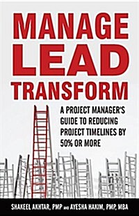 Manage.Lead.Transform: A Project Managers Guide to Reducing Projects Timelines by 50% or More (Paperback)