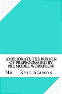 Ameliorate the Burden of Preprocessing by Pre Model Workflow (Paperback)