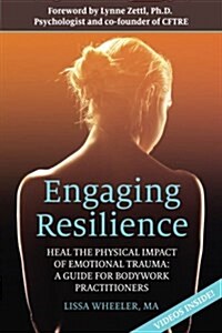 Engaging Resilience: Heal the Physical Impact of Emotional Trauma: A Guide for Bodywork Practitioners (Paperback)