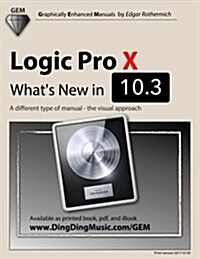 Logic Pro X - Whats New in 10.3: A different type of manual - the visual approach (Paperback)