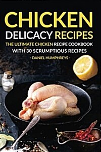 Chicken Delicacy Recipes: The Ultimate Chicken Recipe Cookbook with 30 Scrumptious Recipes (Paperback)