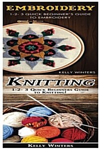 Embroidery & Knitting: 1-2-3 Quick Beginners Guide to Embroidery! & 1-2-3 Quick Beginners Guide to Knitting! (Paperback)