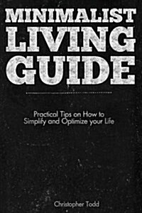 Minimalist Living Guide: Practical Tips on How to Simplify and Optimize Your Life (Paperback)