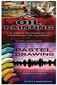 Oil Painting & Pastel Drawing: 1-2-3 Easy Techniques to Mastering Oil Painting! & 1-2-3 Easy Techniques to Mastering Pastel Drawing! (Paperback)