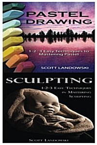 Pastel Drawing & Sculpting: 1-2-3 Easy Techniques to Mastering Pastel Drawing! & 1-2-3 Easy Techniques in Mastering Sculpting! (Paperback)