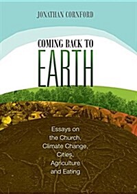 Coming Back to Earth: Essays on the Church, Climate Change, Cities, Agriculture and Eating (Paperback)