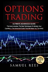 Options Trading: Ultimate Advanced Guide: 2 Manuscripts the Best Techniques + the Advanced Guide That Will Make You the King of Options (Paperback)
