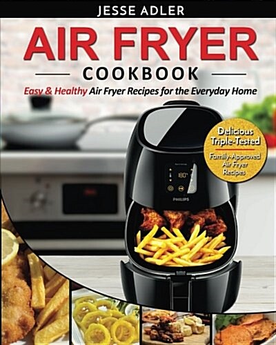 Air Fryer Cookbook: Easy & Healthy Air Fryer Recipes for the Everyday Home - Delicious Triple-Tested, Family-Approved Air Fryer Recipes (Paperback)