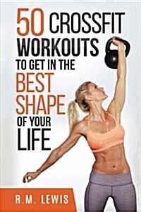 Crossfit: The Top 50 Crossfit Workouts to Lose Weight, Build Muscle & Get in the Best Shape of Your Life. (Paperback)