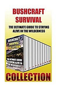 Bushcraft Survival Collection: The Ultimate Guide to Staying Alive in the Wilderness: (How to Survive in the Wilderness) (Paperback)